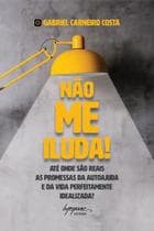 Não Me Iluda! Até Onde São Reais As Promessas Da Autoajuda E Da Vida Perfeitamente Idealizada